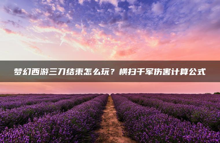 梦幻西游三刀结束怎么玩？横扫千军伤害计算公式