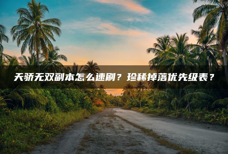 天骄无双副本怎么速刷？珍稀掉落优先级表？