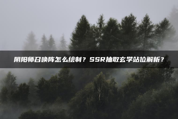 阴阳师召唤阵怎么绘制？SSR抽取玄学站位解析？