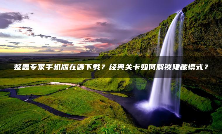 整蛊专家手机版在哪下载？经典关卡如何解锁隐藏模式？