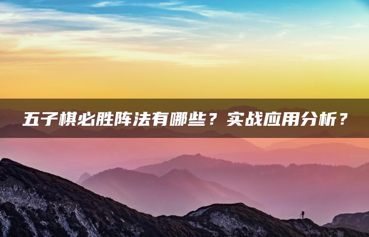 五子棋必胜阵法有哪些？实战应用分析？