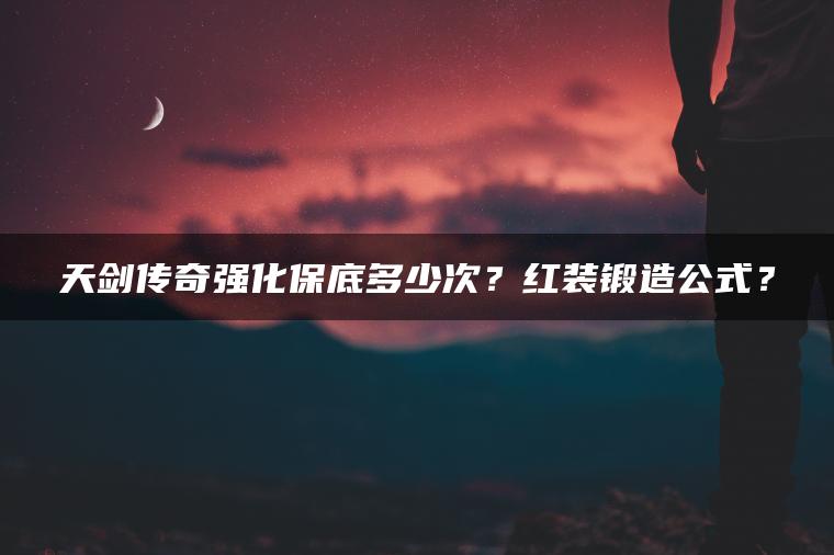 天剑传奇强化保底多少次？红装锻造公式？