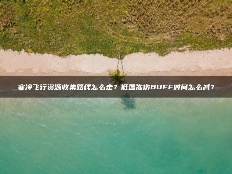 寒冷飞行资源收集路线怎么走？低温冻伤BUFF时间怎么减？