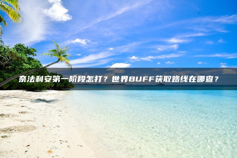 奈法利安第一阶段怎打？世界BUFF获取路线在哪查？