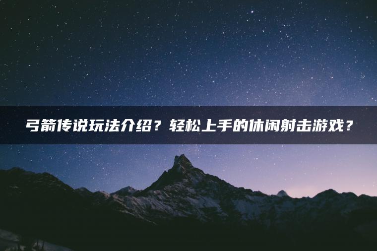 弓箭传说玩法介绍？轻松上手的休闲射击游戏？